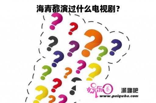 海青都演过什么电视剧？