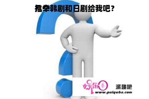 推举
几个韩剧和日剧给我吧？