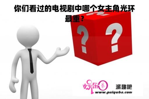 你们看过的电视剧中哪个女主角光环最重？