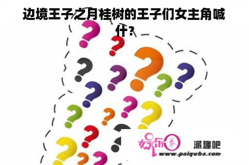 边境王子之月桂树的王子们女主角喊
什？