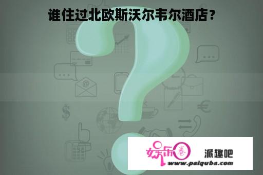 谁住过北欧斯沃尔韦尔酒店？