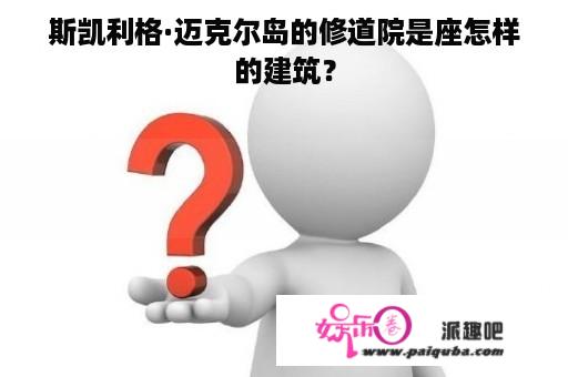 斯凯利格·迈克尔岛的修道院是座怎样的建筑？