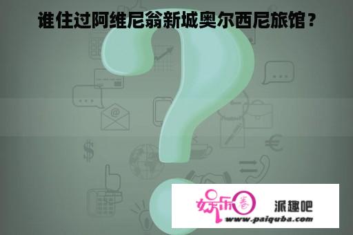 谁住过阿维尼翁新城奥尔西尼旅馆？