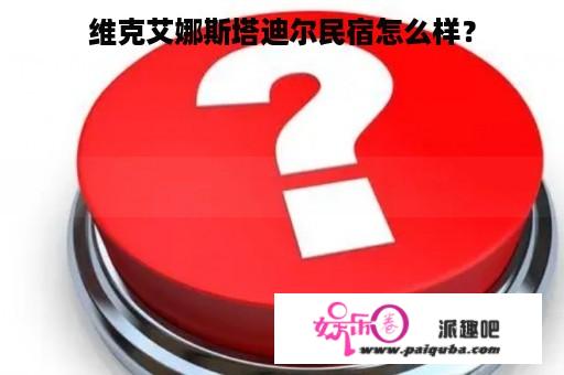 维克艾娜斯塔迪尔民宿怎么样？