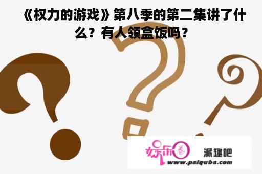 《权力的游戏》第八季的第二集讲了什么？有人领盒饭吗？