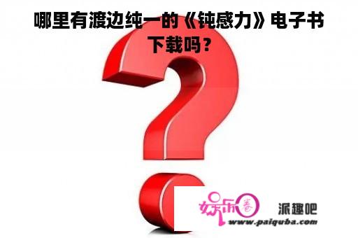 哪里有渡边纯一的《钝感力》电子书下载吗？