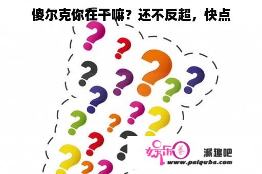 傻尔克你在干嘛？还不反超，快点