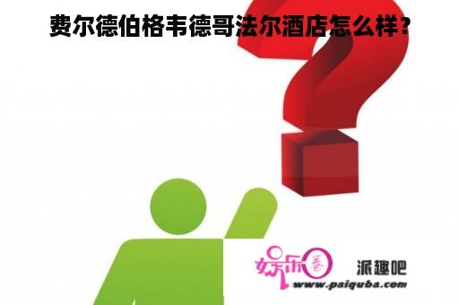 费尔德伯格韦德哥法尔酒店怎么样？