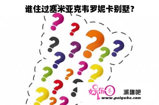 谁住过塞米亚克韦罗妮卡别墅？