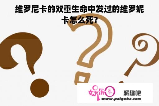 维罗尼卡的双重生命中发过的维罗妮卡怎么死？