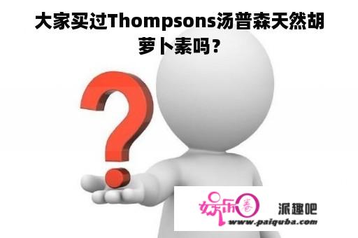 大家买过Thompsons汤普森天然胡萝卜素吗？