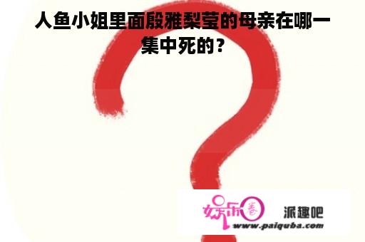 人鱼小姐里面殷雅梨莹的母亲在哪一集中死的？