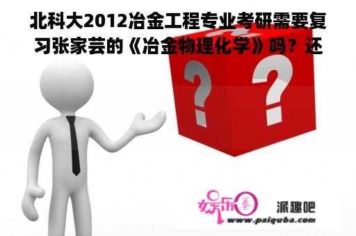 北科大2012冶金工程专业考研需要复习张家芸的《冶金物理化学》吗？还是仅仅是郭汉杰的那本呢？