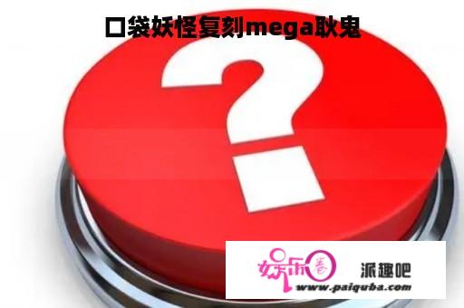 口袋妖怪复刻mega耿鬼