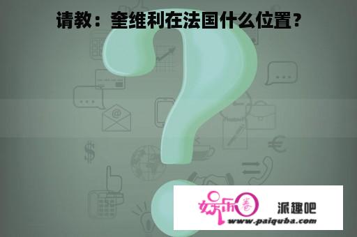 请教：奎维利在法国什么位置？