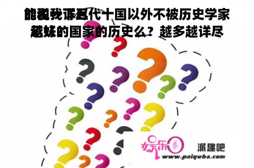 能和我详尽
的说一下五代十国以外不被历史学家承认的国家的历史么？越多越详尽
越好？