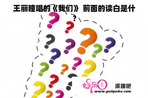 王丽瞳唱的《我们》 前面的读白是什？