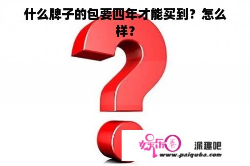 什么牌子的包要四年才能买到？怎么样？