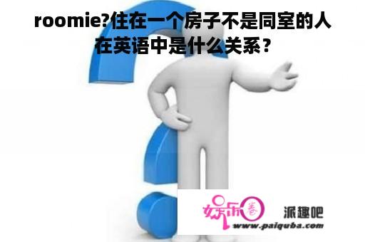 roomie?住在一个房子不是同室的人在英语中是什么关系？