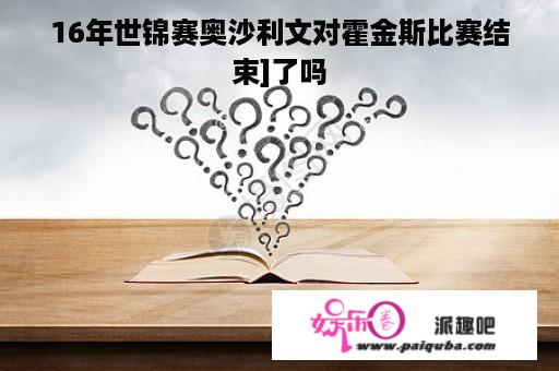 16年世锦赛奥沙利文对霍金斯比赛结束]了吗