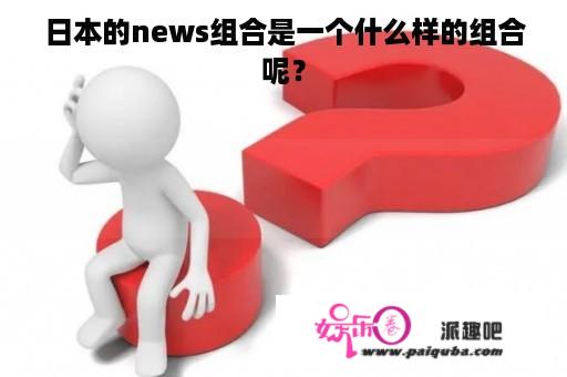 日本的news组合是一个什么样的组合呢？