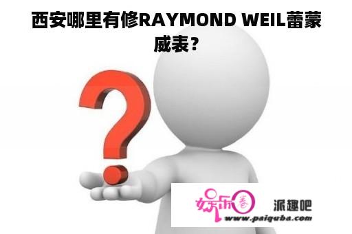 西安哪里有修RAYMOND WEIL蕾蒙威表？