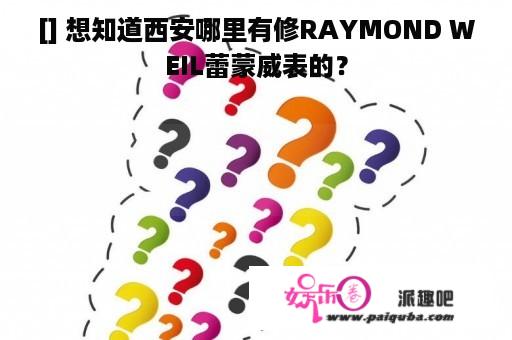 [] 想知道西安哪里有修RAYMOND WEIL蕾蒙威表的？