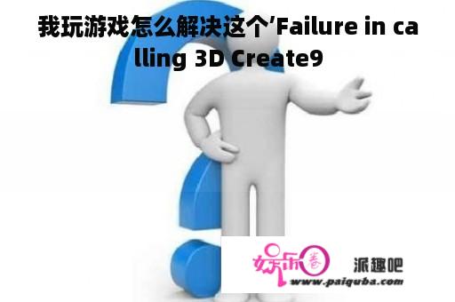 我玩游戏怎么解决这个’Failure in calling 3D Create9