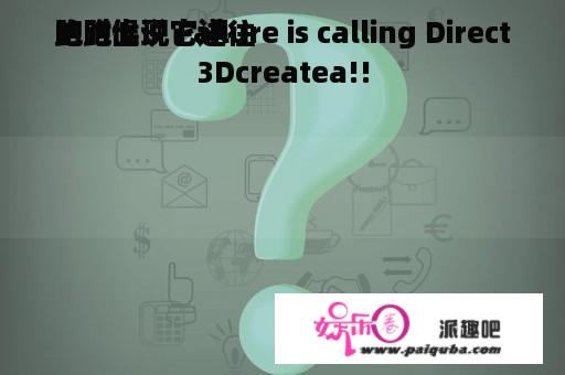 跑跑出现它进往
的时候说 Failure is calling Direct3Dcreatea!!