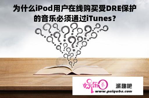 为什么iPod用户在线购买受DRE保护的音乐必须通过iTunes？