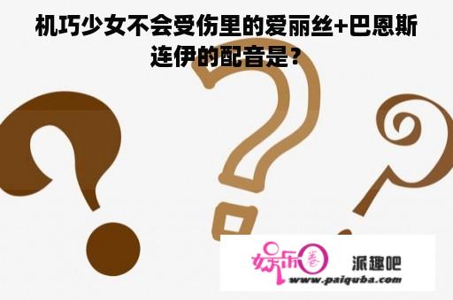 机巧少女不会受伤里的爱丽丝+巴恩斯连伊的配音是？