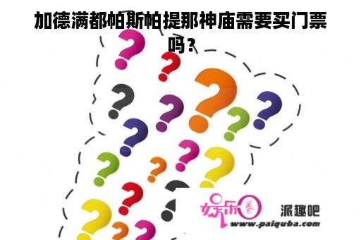 加德满都帕斯帕提那神庙需要买门票吗？