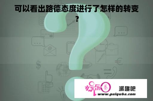 可以看出路德态度进行了怎样的转变？