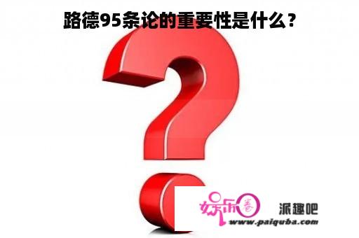 路德95条论的重要性是什么？