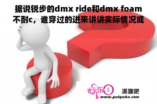 据说锐步的dmx ride和dmx foam不耐c，谁穿过的进来讲讲实际情况或者跟别的缓震科技对比一下