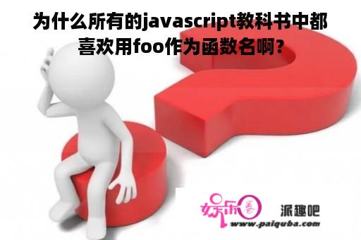 为什么所有的javascript教科书中都喜欢用foo作为函数名啊？