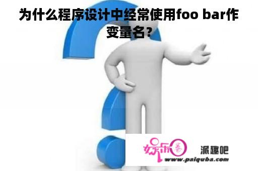 为什么程序设计中经常使用foo bar作变量名？