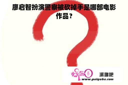 廖启智扮演警察被砍掉手是哪部电影作品？