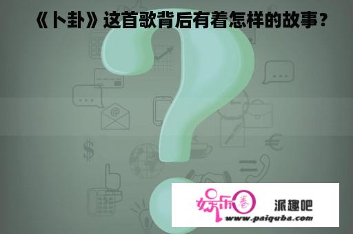 《卜卦》这首歌背后有着怎样的故事？