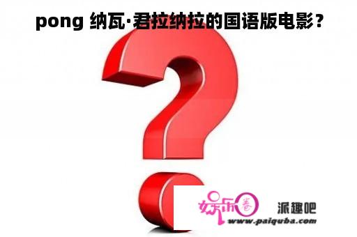 pong 纳瓦·君拉纳拉的国语版电影？