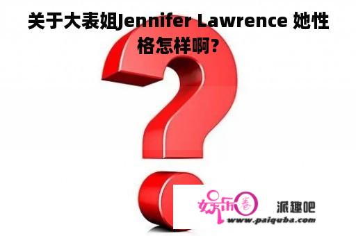 关于大表姐Jennifer Lawrence 她性格怎样啊？