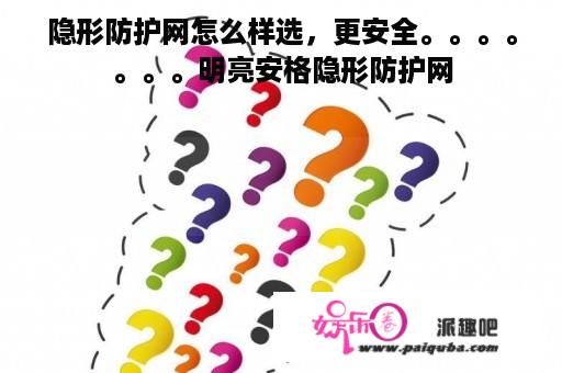 隐形防护网怎么样选，更安全。。。。。。。明亮安格隐形防护网