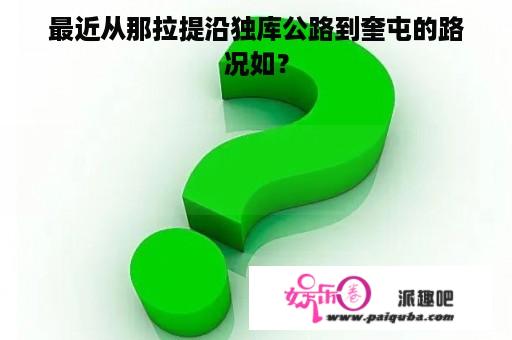 最近从那拉提沿独库公路到奎屯的路况如？