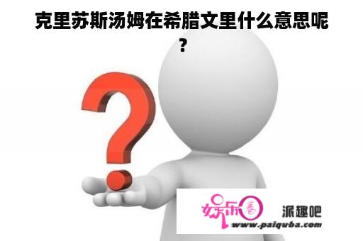 克里苏斯汤姆在希腊文里什么意思呢？