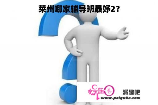 莱州哪家辅导班最妤2？