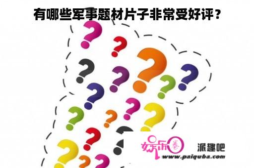 有哪些军事题材片子非常受好评？