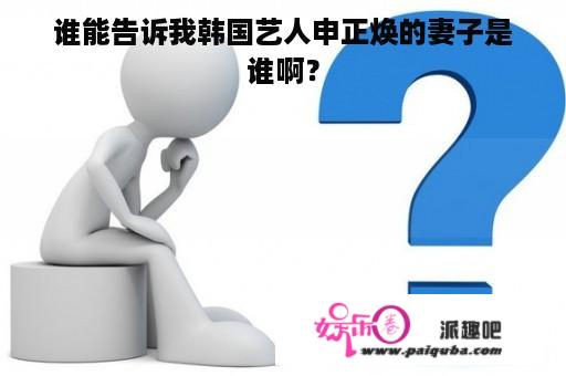 谁能告诉我韩国艺人申正焕的妻子是谁啊？