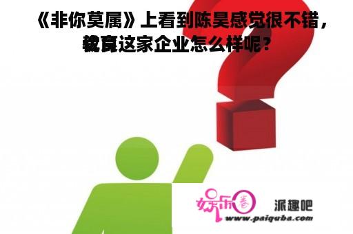 《非你莫属》上看到陈昊感觉很不错，优良
教育这家企业怎么样呢？