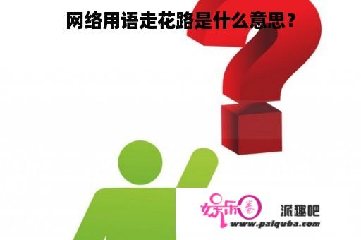 网络用语走花路是什么意思？