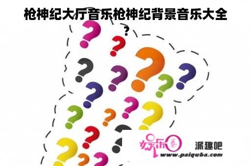 枪神纪大厅音乐枪神纪背景音乐大全？